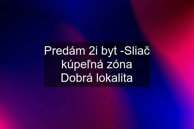 Predám 2i byt -Sliač kúpeľná zóna Dobrá lokalita