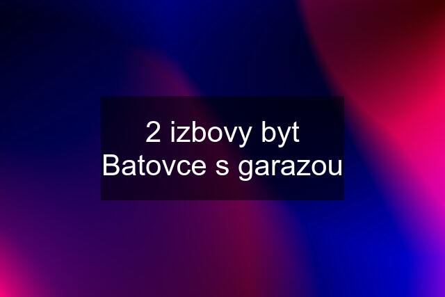 2 izbovy byt Batovce s garazou