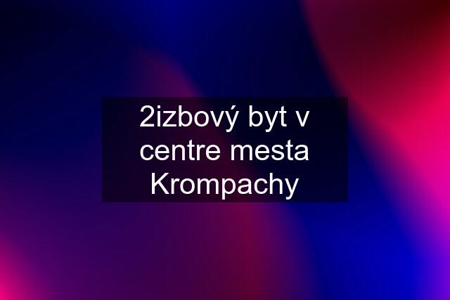 2izbový byt v centre mesta Krompachy