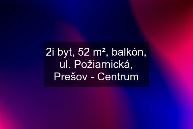 2i byt, 52 m², balkón, ul. Požiarnická, Prešov - Centrum