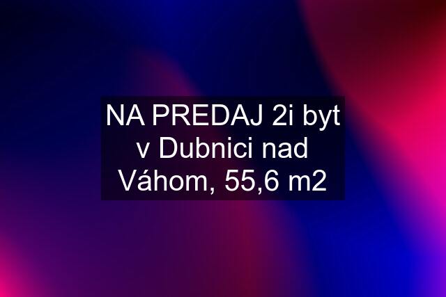 NA PREDAJ 2i byt v Dubnici nad Váhom, 55,6 m2