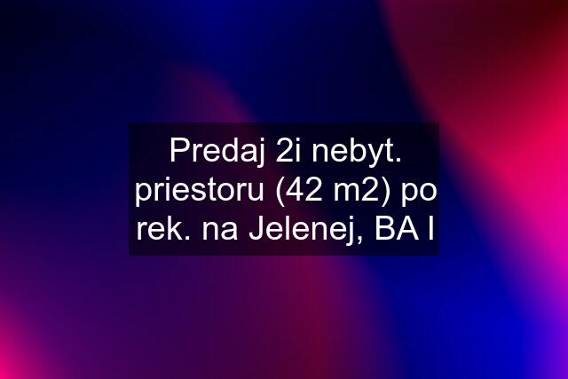 Predaj 2i nebyt. priestoru (42 m2) po rek. na Jelenej, BA I