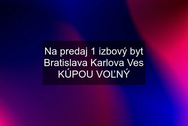 Na predaj 1 izbový byt Bratislava Karlova Ves KÚPOU VOĽNÝ