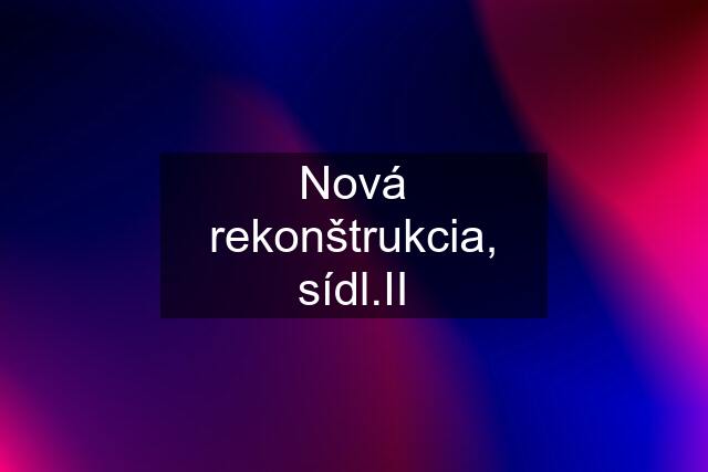 Nová rekonštrukcia, sídl.II