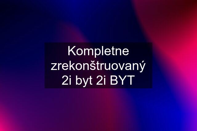 Kompletne zrekonštruovaný 2i byt 2i BYT