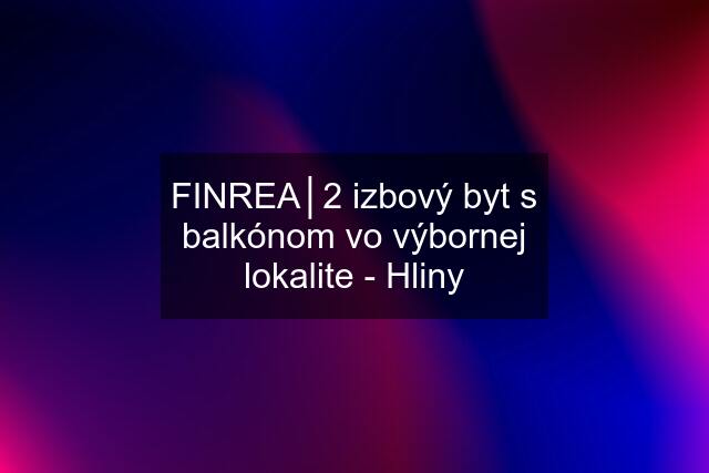 FINREA│2 izbový byt s balkónom vo výbornej lokalite - Hliny