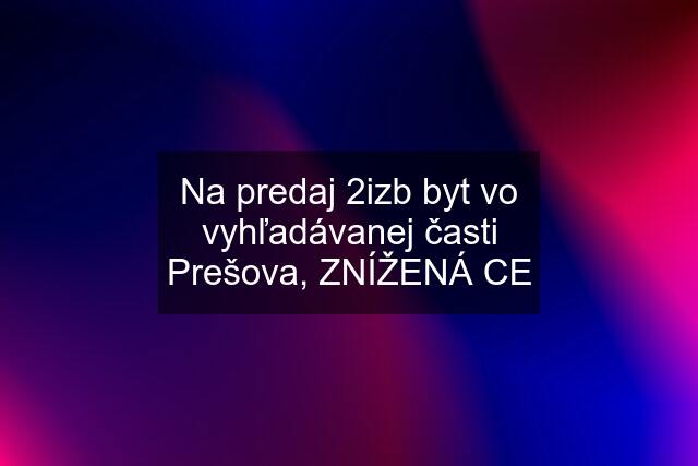 Na predaj 2izb byt vo vyhľadávanej časti Prešova, ZNÍŽENÁ CE