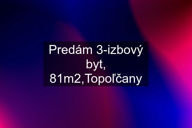 Predám 3-izbový byt, 81m2,Topoľčany