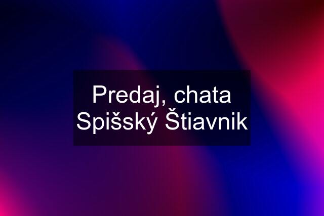 Predaj, chata Spišský Štiavnik