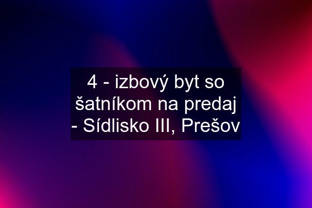 4 - izbový byt so šatníkom na predaj - Sídlisko III, Prešov