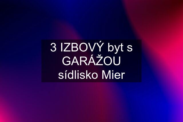 3 IZBOVÝ byt s GARÁŽOU sídlisko Mier