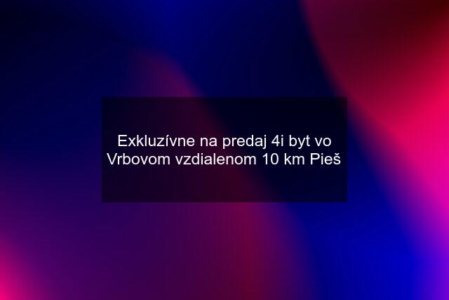 Exkluzívne na predaj 4i byt vo Vrbovom vzdialenom 10 km Pieš