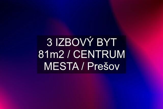 3 IZBOVÝ BYT 81m2 / CENTRUM MESTA / Prešov