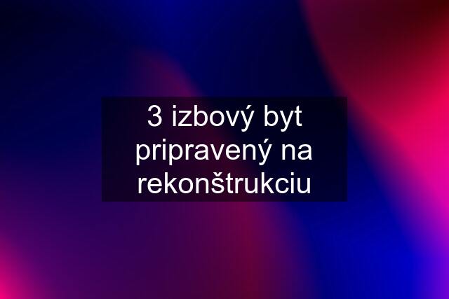 3 izbový byt pripravený na rekonštrukciu