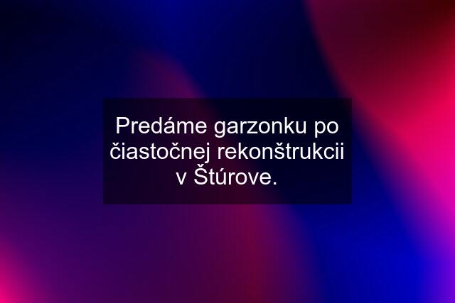 Predáme garzonku po čiastočnej rekonštrukcii v Štúrove.