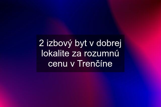 2 izbový byt v dobrej lokalite za rozumnú cenu v Trenčíne