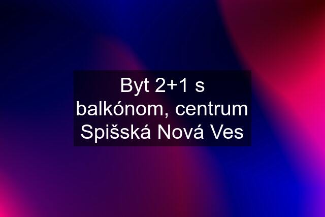 Byt 2+1 s balkónom, centrum Spišská Nová Ves