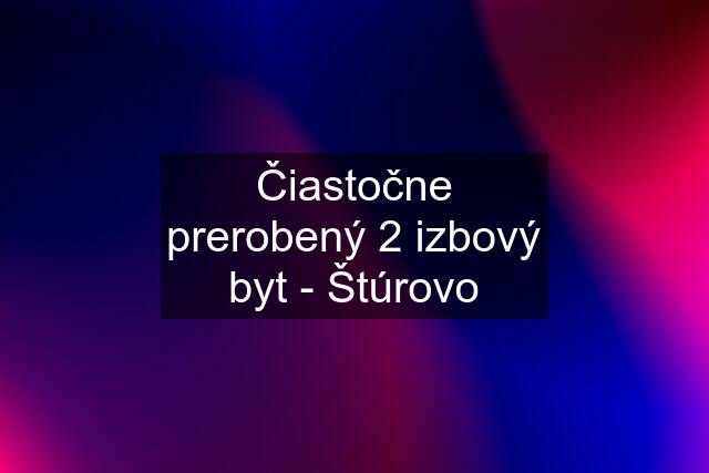 Čiastočne prerobený 2 izbový byt - Štúrovo