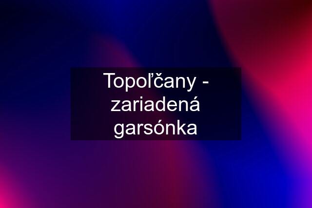 Topoľčany - zariadená garsónka