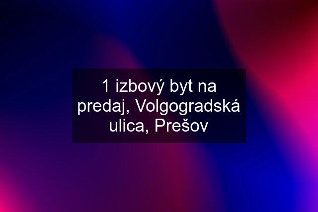 1 izbový byt na predaj, Volgogradská ulica, Prešov