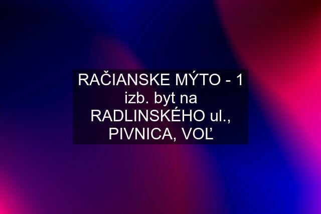 RAČIANSKE MÝTO - 1 izb. byt na RADLINSKÉHO ul., PIVNICA, VOĽ