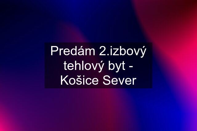 Predám 2.izbový tehlový byt - Košice Sever