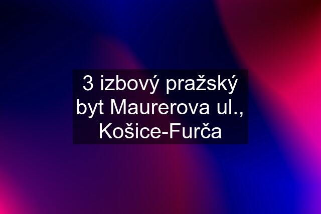 3 izbový pražský byt Maurerova ul., Košice-Furča