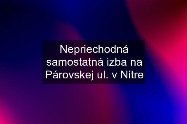 Nepriechodná samostatná izba na Párovskej ul. v Nitre