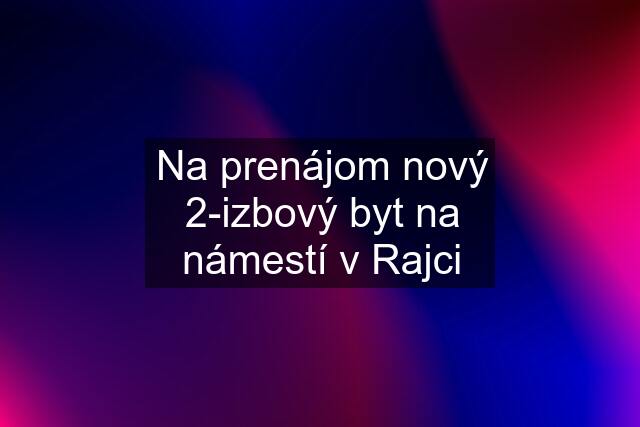 Na prenájom nový 2-izbový byt na námestí v Rajci