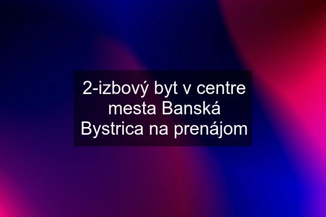 2-izbový byt v centre mesta Banská Bystrica na prenájom