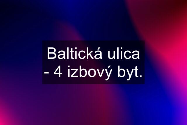 Baltická ulica - 4 izbový byt.