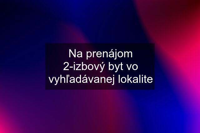 Na prenájom 2-izbový byt vo vyhľadávanej lokalite