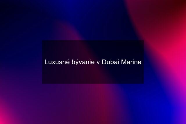 Luxusné bývanie v Dubai Marine