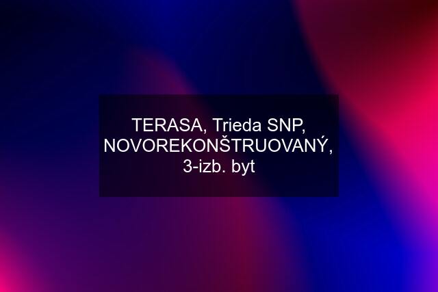 TERASA, Trieda SNP, NOVOREKONŠTRUOVANÝ, 3-izb. byt