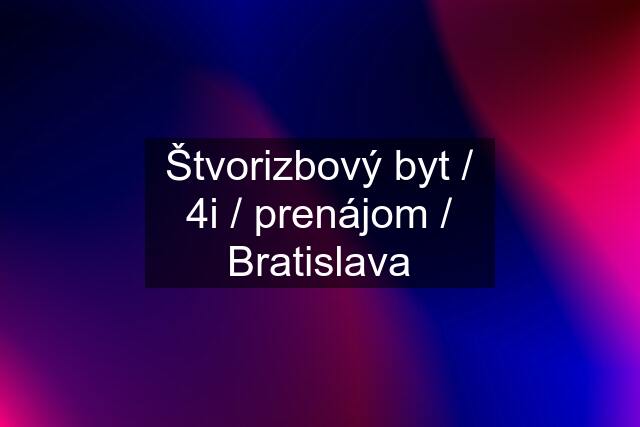 Štvorizbový byt / 4i / prenájom / Bratislava