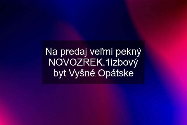 Na predaj veľmi pekný NOVOZREK.1izbový byt Vyšné Opátske