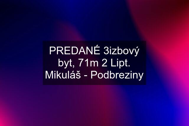 PREDANÉ 3izbový byt, 71m 2 Lipt. Mikuláš - Podbreziny