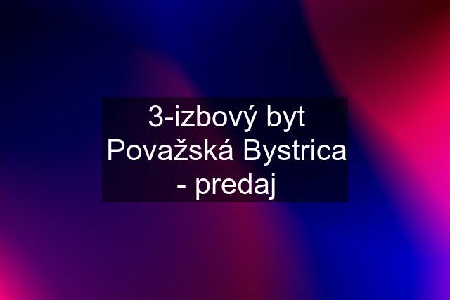 3-izbový byt Považská Bystrica - predaj