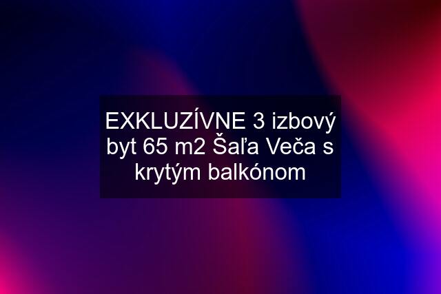 EXKLUZÍVNE 3 izbový byt 65 m2 Šaľa Veča s krytým balkónom