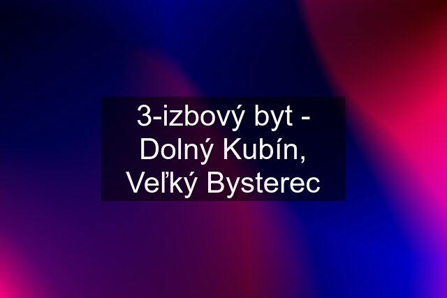 3-izbový byt - Dolný Kubín, Veľký Bysterec