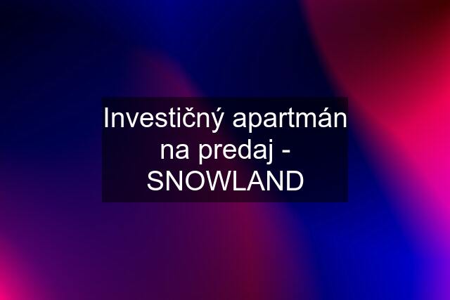 Investičný apartmán na predaj - SNOWLAND