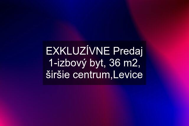 EXKLUZÍVNE Predaj 1-izbový byt, 36 m2, širšie centrum,Levice