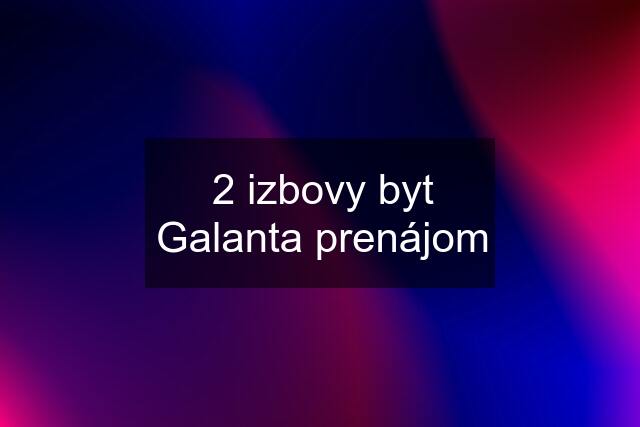 2 izbovy byt Galanta prenájom