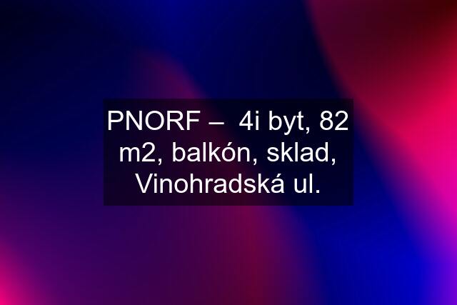 PNORF –  4i byt, 82 m2, balkón, sklad, Vinohradská ul.