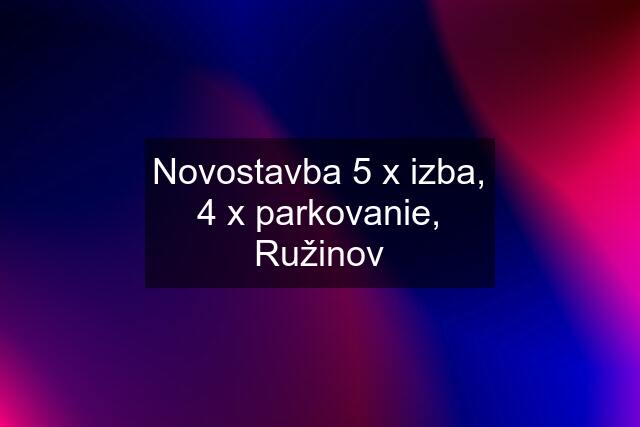 Novostavba 5 x izba, 4 x parkovanie, Ružinov