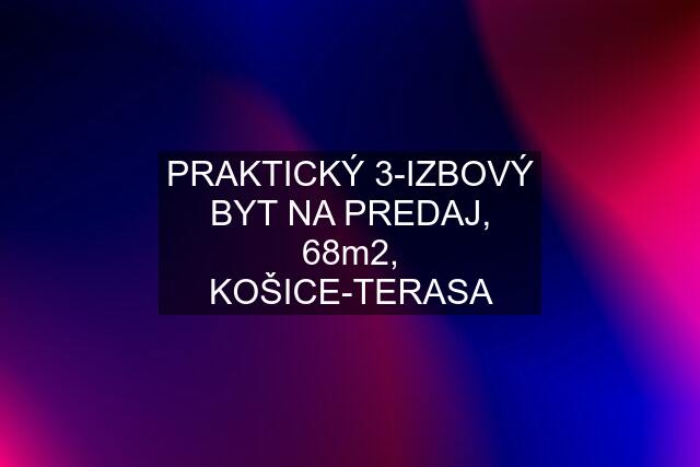 PRAKTICKÝ 3-IZBOVÝ BYT NA PREDAJ, 68m2, KOŠICE-TERASA