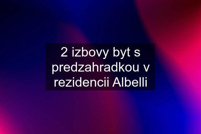 2 izbovy byt s predzahradkou v rezidencii Albelli