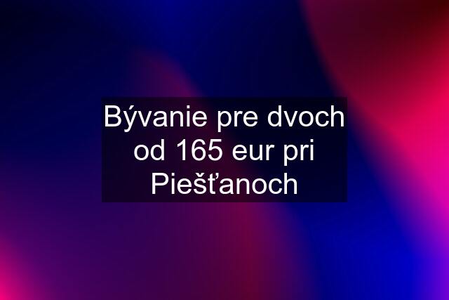 Bývanie pre dvoch od 165 eur pri Piešťanoch