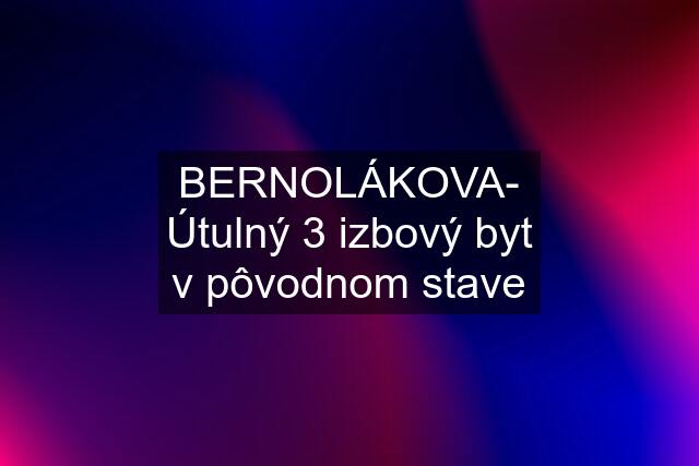 BERNOLÁKOVA- Útulný 3 izbový byt v pôvodnom stave