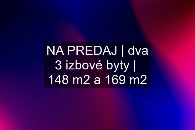 NA PREDAJ | dva 3 izbové byty |  148 m2 a 169 m2